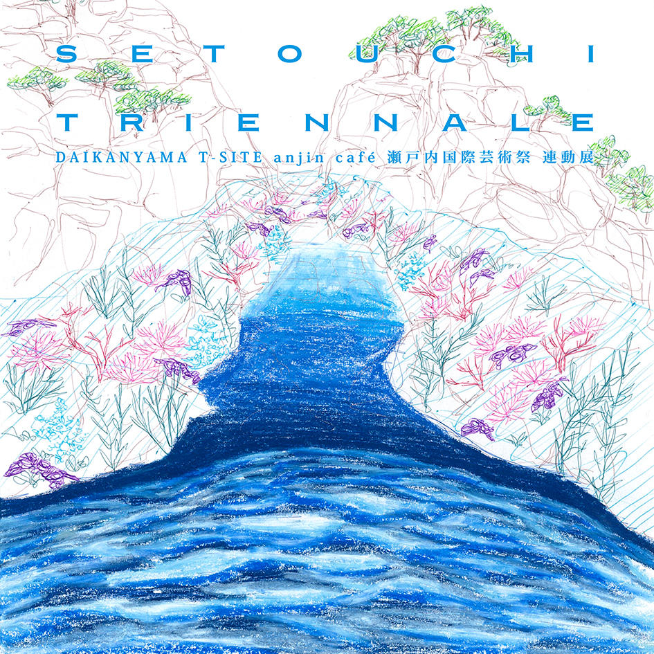 【会期延長決定】DAIKANYAMA T-SITE anjin café 瀬戸内国際芸術祭 連動展